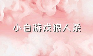 小白游戏狼人杀（小白玩狼人杀）