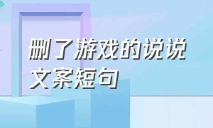 删了游戏的说说文案短句