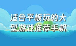 适合平板玩的大型游戏推荐手机