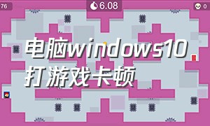 电脑windows10打游戏卡顿（window10打游戏很卡）