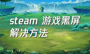 steam 游戏黑屏解决方法