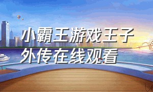 小霸王游戏王子外传在线观看（小霸王游戏王子外传在线观看）