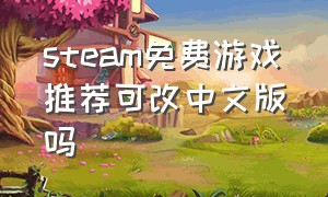 steam免费游戏推荐可改中文版吗（steam免费配置要求不高的中文游戏）