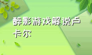 醉影游戏解说卢卡尔（醉影游戏解说卢卡尔全集视频）