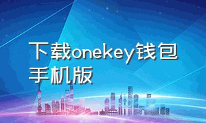 下载onekey钱包手机版（onekey钱包官网下载链接）