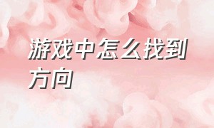 游戏中怎么找到方向（游戏中的方向键在哪里）