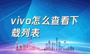 vivo怎么查看下载列表