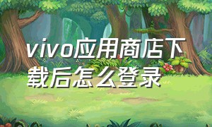 vivo应用商店下载后怎么登录