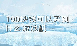 100块钱可以买到什么游戏机