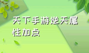 天下手游逆天属性加点（天下手游要怎么样才炼化好属性）