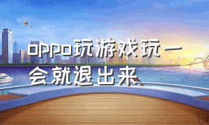 oppo玩游戏玩一会就退出来