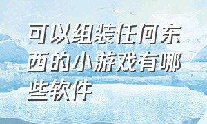 可以组装任何东西的小游戏有哪些软件