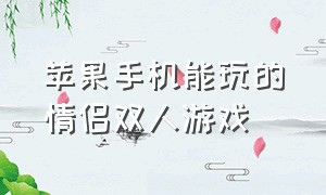 苹果手机能玩的情侣双人游戏