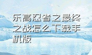 乐高忍者之最终之战怎么下载手机版