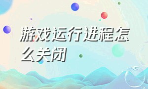 游戏运行进程怎么关闭