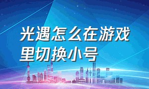 光遇怎么在游戏里切换小号