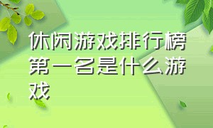 休闲游戏排行榜第一名是什么游戏