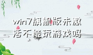 win7旗舰版未激活不能玩游戏吗