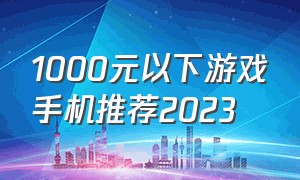 1000元以下游戏手机推荐2023（900到1000游戏手机推荐2024）