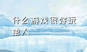 什么游戏很好玩单人（什么单人游戏最好）