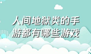 人间地狱类的手游都有哪些游戏（类似于人间地狱的手机游戏）