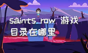saints row 游戏目录在哪里（saints row游戏在哪调中文）