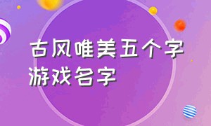 古风唯美五个字游戏名字