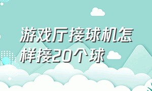 游戏厅接球机怎样接20个球