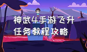 神武4手游飞升任务教程攻略（神武4手游飞升详细教程）