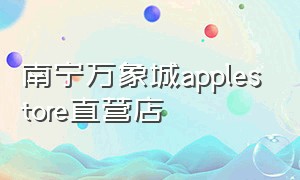 南宁万象城applestore直营店（南宁万象城apple直营店有没有现货）