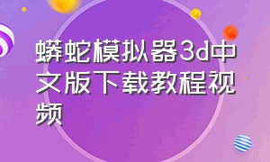 蟒蛇模拟器3d中文版下载教程视频