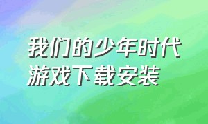 我们的少年时代游戏下载安装