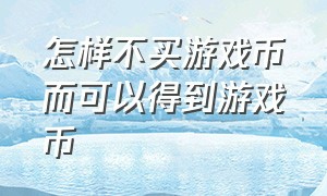 怎样不买游戏币而可以得到游戏币