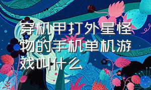 穿机甲打外星怪物的手机单机游戏叫什么