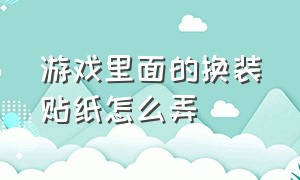 游戏里面的换装贴纸怎么弄（游戏里面的换装贴纸怎么弄出来）