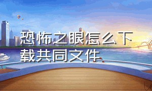 恐怖之眼怎么下载共同文件（恐怖之眼官方正版怎么下载）