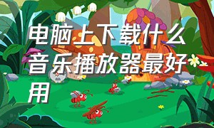 电脑上下载什么音乐播放器最好用（电脑音乐播放器哪个好用又干净）