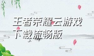 王者荣耀云游戏下载流畅版
