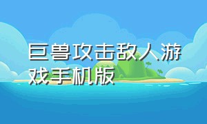 巨兽攻击敌人游戏手机版（巨兽攻击城市的游戏）