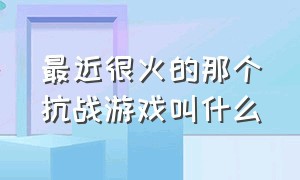 最近很火的那个抗战游戏叫什么