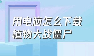 用电脑怎么下载植物大战僵尸