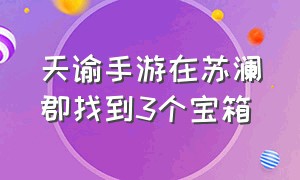 天谕手游在苏澜郡找到3个宝箱