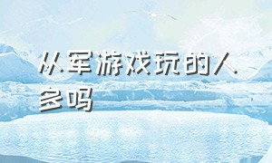 从军游戏玩的人多吗