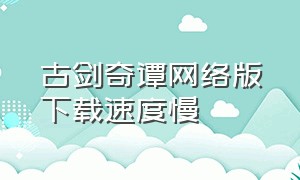 古剑奇谭网络版下载速度慢