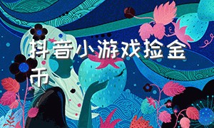 抖音小游戏捡金币（抖音小游戏开发者平台）