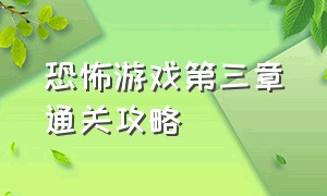 恐怖游戏第三章通关攻略