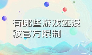 有哪些游戏还没被官方限制（哪些游戏差点儿被中国玩家骂下架）