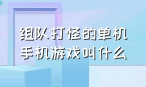 组队打怪的单机手机游戏叫什么（打怪掉装备的手机单机游戏有哪些）