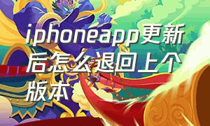 iphoneapp更新后怎么退回上个版本（ios软件更新后怎么退回原来的版本）