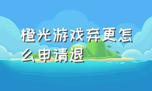 橙光游戏弃更怎么申请退（橙光游戏手机版）